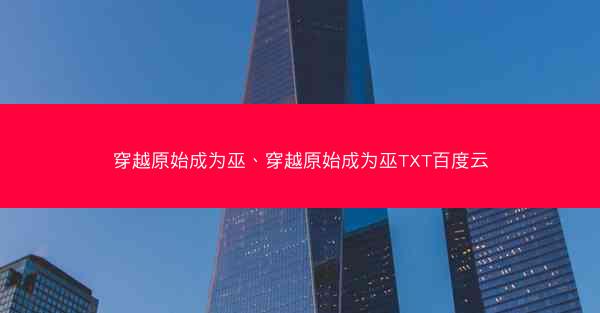 穿越原始成为巫、穿越原始成为巫TXT百度云