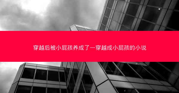 穿越后被小屁孩养成了—穿越成小屁孩的小说