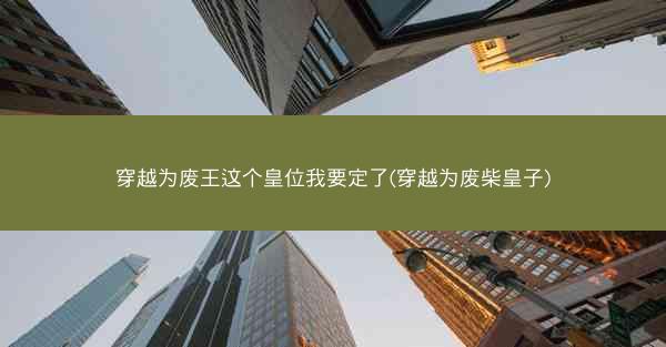 穿越为废王这个皇位我要定了(穿越为废柴皇子)