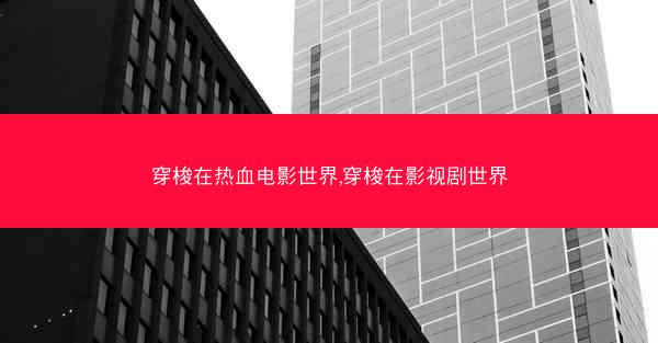 穿梭在热血电影世界,穿梭在影视剧世界