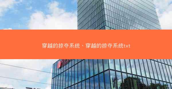 穿越的掠夺系统、穿越的掠夺系统txt 穿越的掠夺系统、穿越的掠夺系统txt