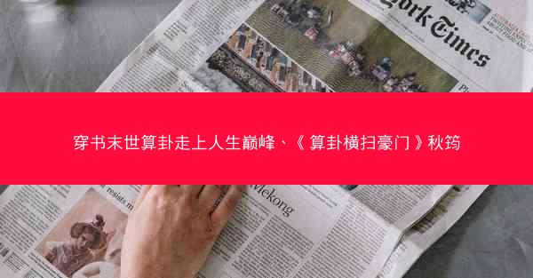 穿书末世算卦走上人生巅峰、《算卦横扫豪门》秋筠 穿书末世算卦走上人生巅峰、《算卦横扫豪门》秋筠
