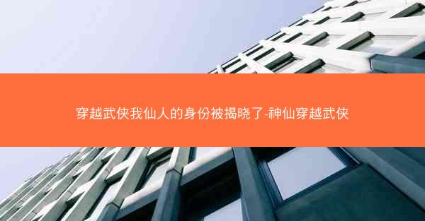 穿越武侠我仙人的身份被揭晓了-神仙穿越武侠 穿越武侠我仙人的身份被揭晓了-神仙穿越武侠
