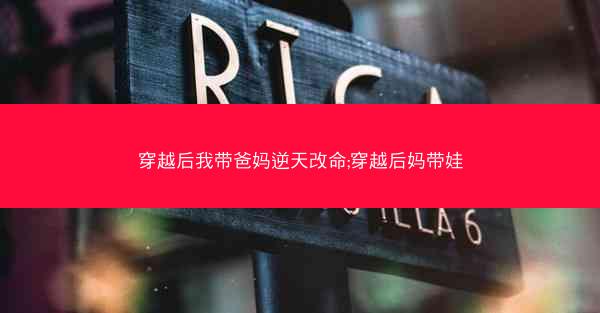 穿越后我带爸妈逆天改命;穿越后妈带娃