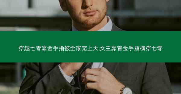 穿越七零靠金手指被全家宠上天,女主靠着金手指横穿七零