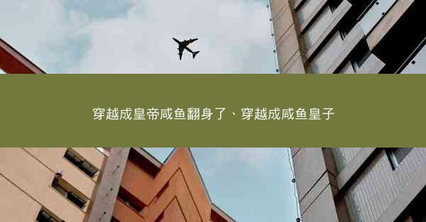 穿越成皇帝咸鱼翻身了、穿越成咸鱼皇子
