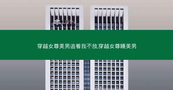 穿越女尊美男追着我不放,穿越女尊睡美男