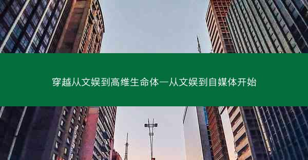 穿越从文娱到高维生命体—从文娱到自媒体开始