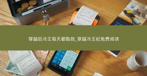 穿越后冷王每天都黏我_穿越冷王妃免费阅读