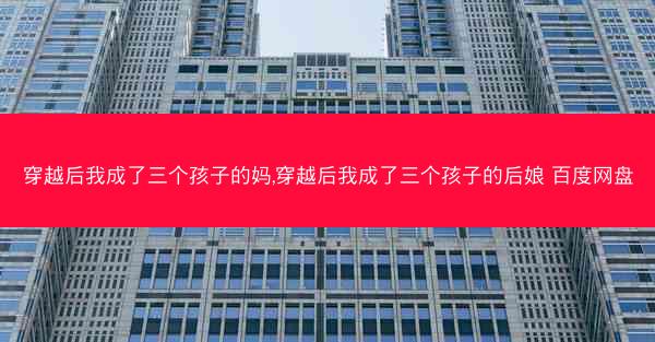 穿越后我成了三个孩子的妈,穿越后我成了三个孩子的后娘 百度网盘