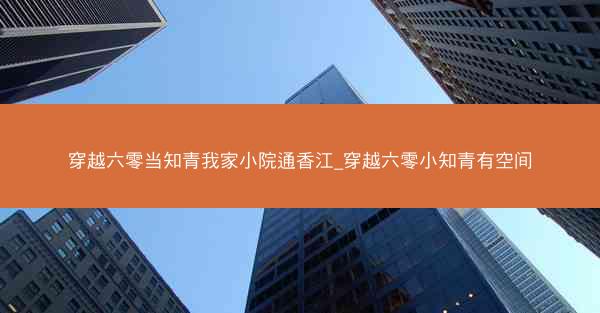 穿越六零当知青我家小院通香江_穿越六零小知青有空间