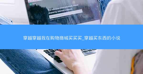 穿越穿越我在购物商城买买买_穿越买东西的小说