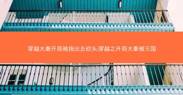 穿越大秦开局被拖出去砍头;穿越之开局大秦被灭国