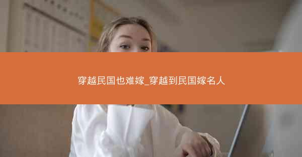 穿越民国也难嫁_穿越到民国嫁名人