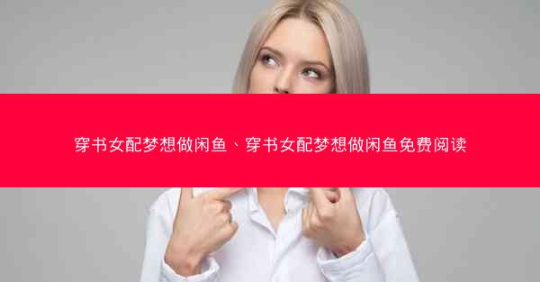 穿书女配梦想做闲鱼、穿书女配梦想做闲鱼免费阅读