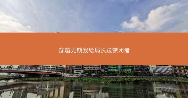 穿越无期我给局长送禁闭者
