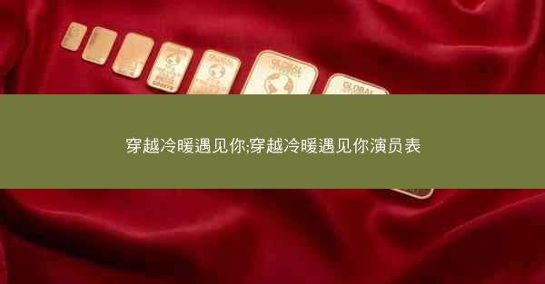 穿越冷暖遇见你;穿越冷暖遇见你演员表