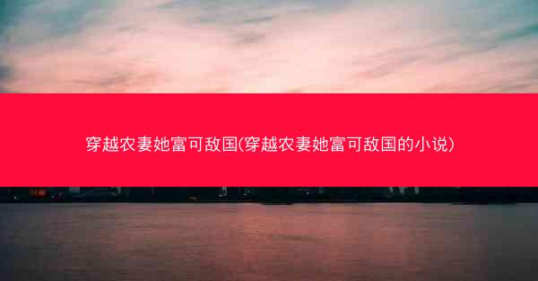 穿越农妻她富可敌国(穿越农妻她富可敌国的小说)