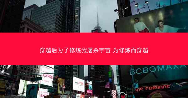 穿越后为了修炼我屠杀宇宙-为修炼而穿越