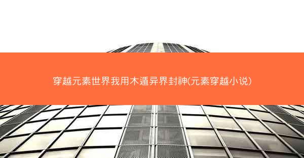 穿越元素世界我用木遁异界封神(元素穿越小说)