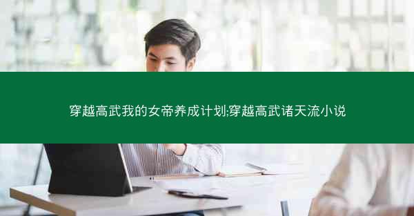 穿越高武我的女帝养成计划;穿越高武诸天流小说 穿越高武我的女帝养成计划;穿越高武诸天流小说