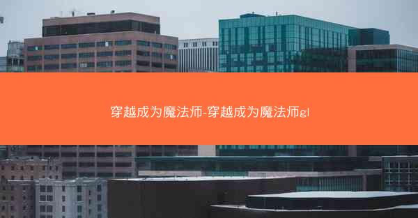 穿越成为魔法师-穿越成为魔法师gl