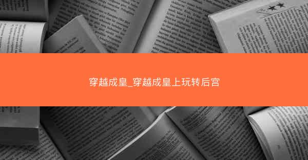 穿越成皇_穿越成皇上玩转后宫