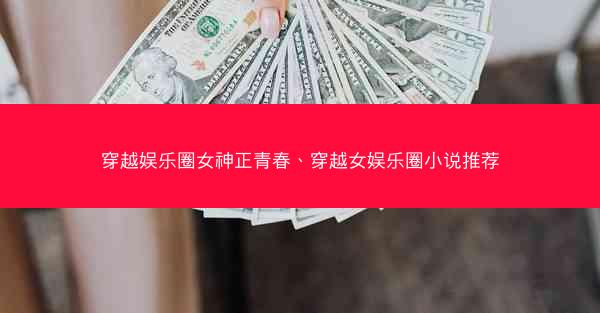 穿越娱乐圈女神正青春、穿越女娱乐圈小说推荐