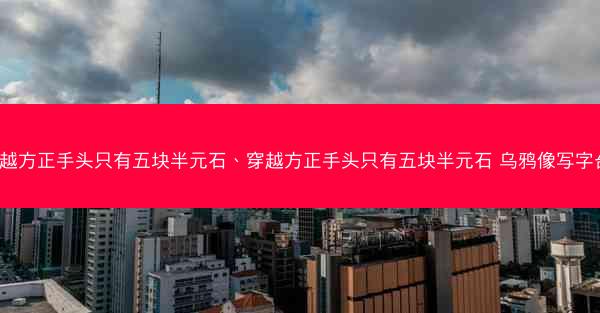 穿越方正手头只有五块半元石、穿越方正手头只有五块半元石 乌鸦像写字台a