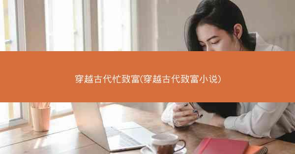 穿越古代忙致富(穿越古代致富小说)