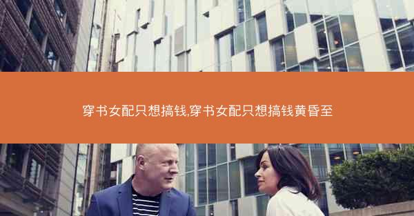 穿书女配只想搞钱,穿书女配只想搞钱黄昏至