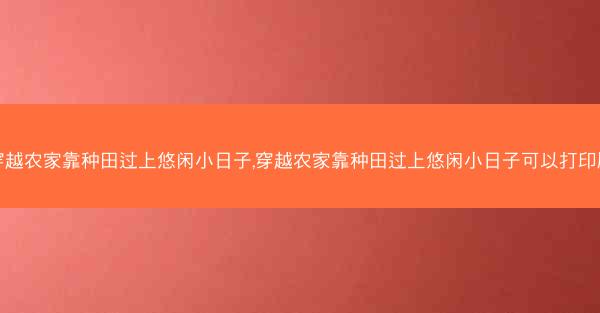 穿越农家靠种田过上悠闲小日子,穿越农家靠种田过上悠闲小日子可以打印版