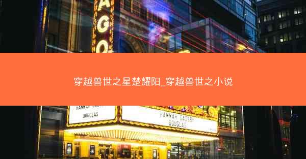 穿越兽世之星楚耀阳_穿越兽世之小说