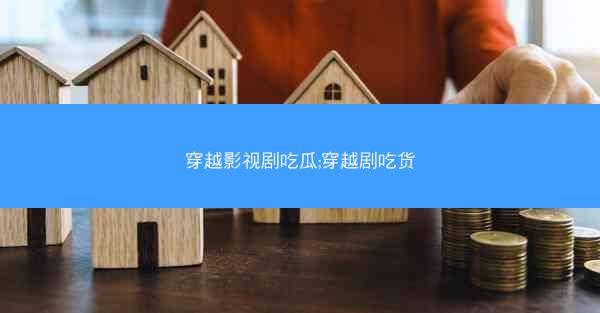 穿越影视剧吃瓜;穿越剧吃货