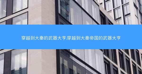 穿越到大秦的武器大亨;穿越到大秦帝国的武器大亨