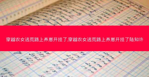 穿越农女逃荒路上养崽开挂了,穿越农女逃荒路上养崽开挂了陆知许
