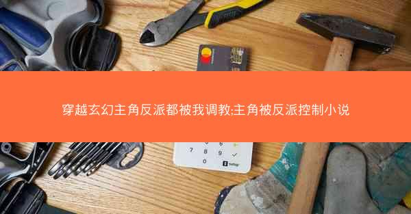 穿越玄幻主角反派都被我调教;主角被反派控制小说