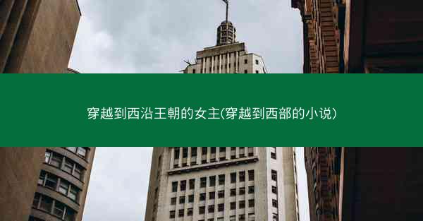 穿越到西沿王朝的女主(穿越到西部的小说)