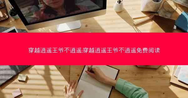 穿越逍遥王爷不逍遥;穿越逍遥王爷不逍遥免费阅读