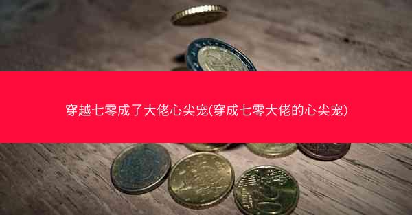 穿越七零成了大佬心尖宠(穿成七零大佬的心尖宠)