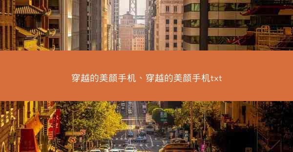 穿越的美颜手机、穿越的美颜手机txt