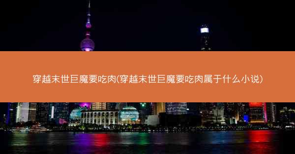穿越末世巨魔要吃肉(穿越末世巨魔要吃肉属于什么小说) 穿越末世巨魔要吃肉(穿越末世巨魔要吃肉属于什么小说)