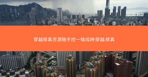 穿越修真资源随手挖一镐成神;穿越,修真