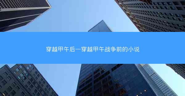穿越甲午后—穿越甲午战争前的小说