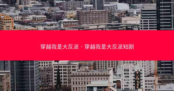 穿越我是大反派、穿越我是大反派短剧 穿越我是大反派、穿越我是大反派短剧