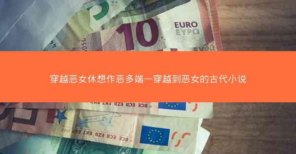 穿越恶女休想作恶多端—穿越到恶女的古代小说