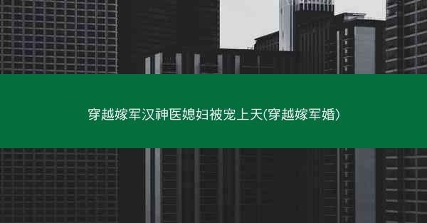 穿越嫁军汉神医媳妇被宠上天(穿越嫁军婚)