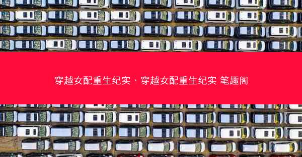 穿越女配重生纪实、穿越女配重生纪实 笔趣阁 穿越女配重生纪实、穿越女配重生纪实 笔趣阁