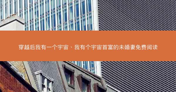 穿越后我有一个宇宙、我有个宇宙首富的未婚妻免费阅读