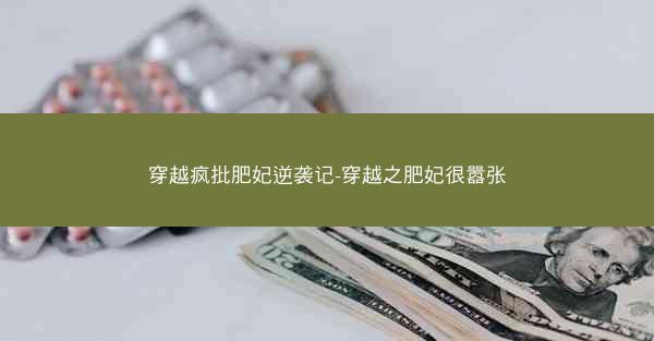 穿越疯批肥妃逆袭记-穿越之肥妃很嚣张